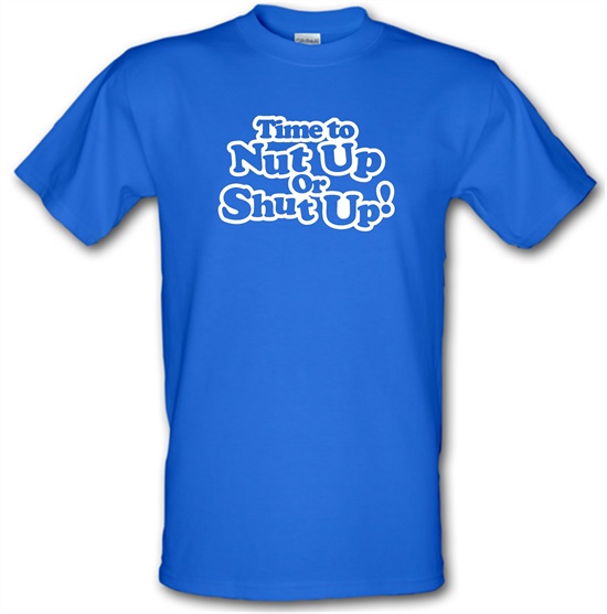 Time To Nut Up Or Shut Up! t-shirts